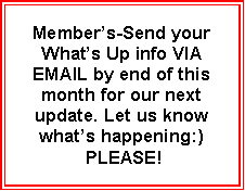 Text Box: Members-Send your Whats Up info VIA EMAIL by end of this month for our next update. Let us know whats happening:) PLEASE!